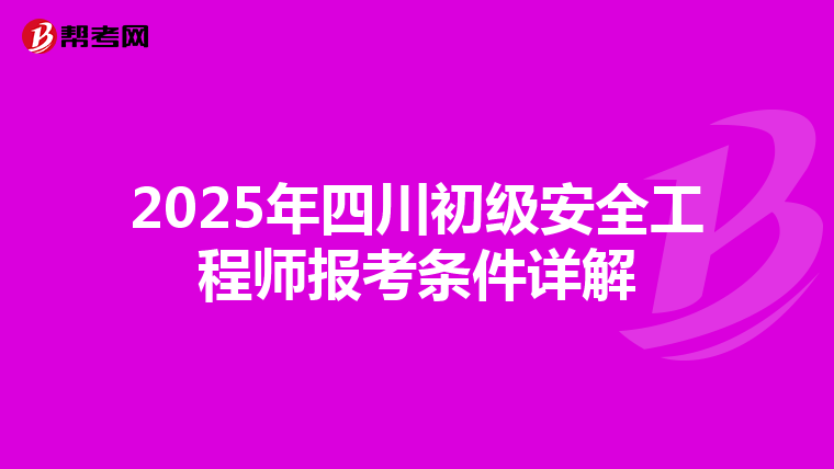 2025年四川初级安全工程师报考条件详解