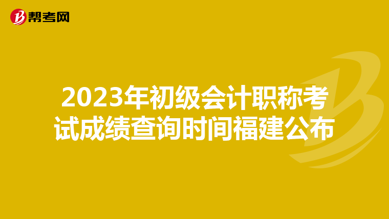 2023年初级会计职称考试成绩查询时间福建公布