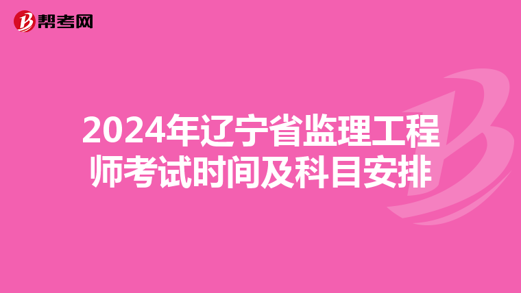 2024年辽宁省监理工程师考试时间及科目安排