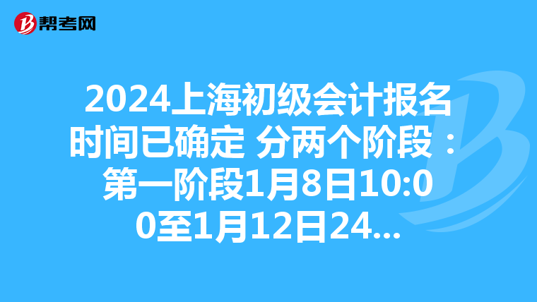 2024上海初級會計(jì)報(bào)名時(shí)間已確定 分兩個(gè)階段:第一階段1月8日10:00至1月12日24:00