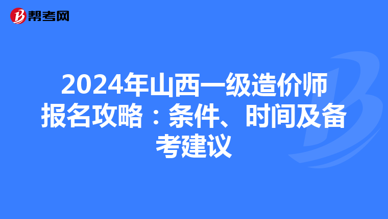 2024年山西一级造价师报名攻略：条件、时间及备考建议