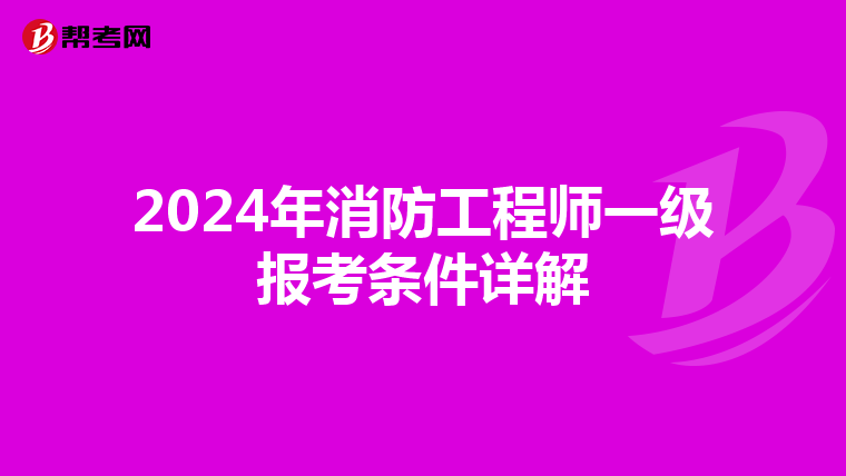 2024年消防工程师一级报考条件详解