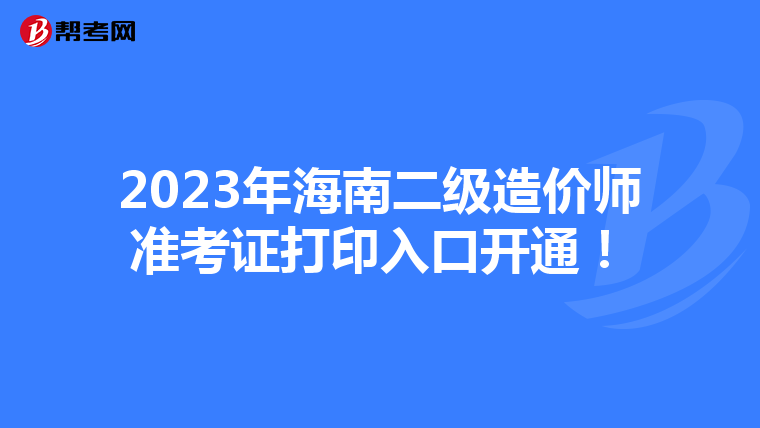 2023年海南二级造价师准考证打印入口开通！