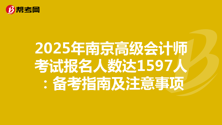 2025年南京高级会计师考试报名人数达1597人：备考指南及注意事项