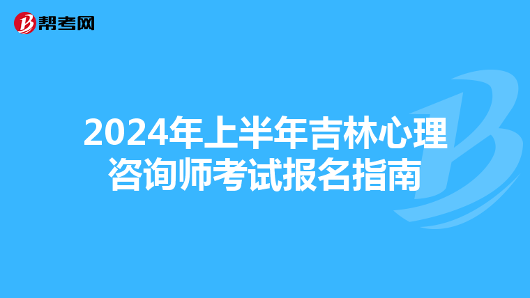2024年上半年吉林心理咨询师考试报名指南