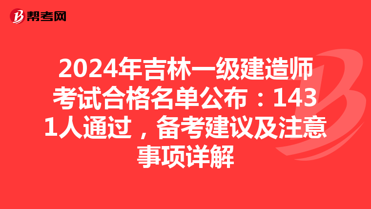 2024年吉林一级建造师考试合格名单公布：1431人通过，备考建议及注意事项详解