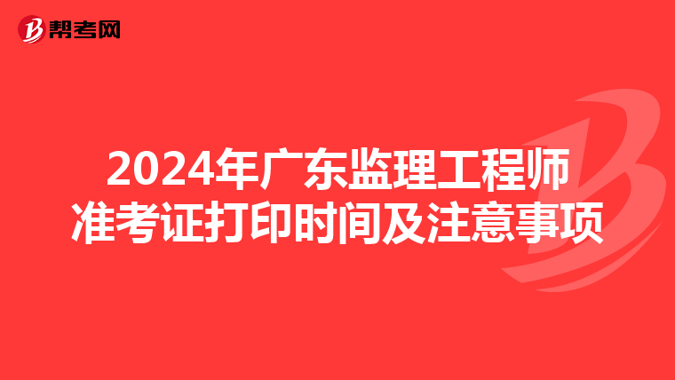 2024年广东监理工程师准考证打印时间及注意事项