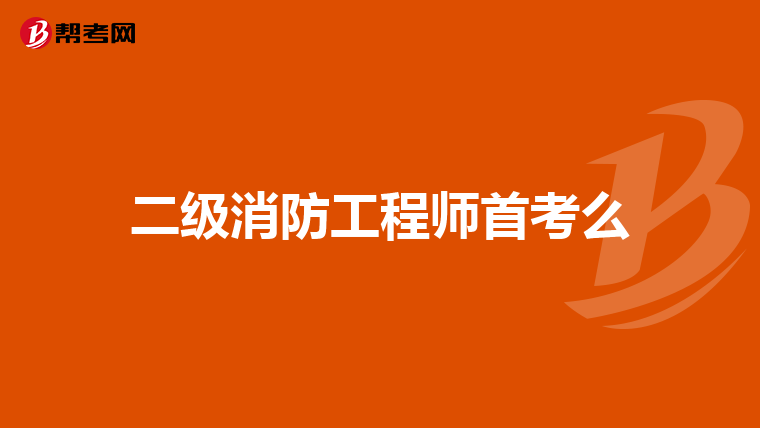 二级消防工程师首考么