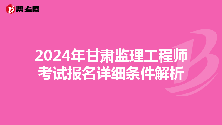 2024年甘肃监理工程师考试报名详细条件解析