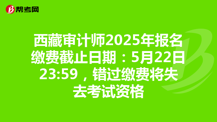 西藏审计师2025年报名缴费截止日期：5月22日23:59，错过缴费将失去考试资格