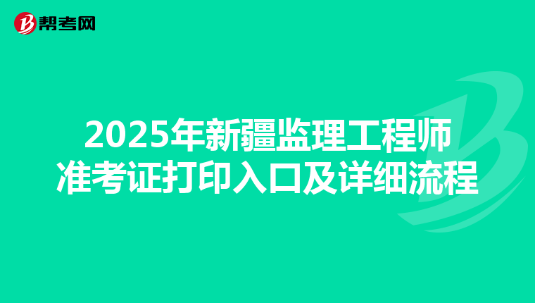 2025年新疆监理工程师准考证打印入口及详细流程