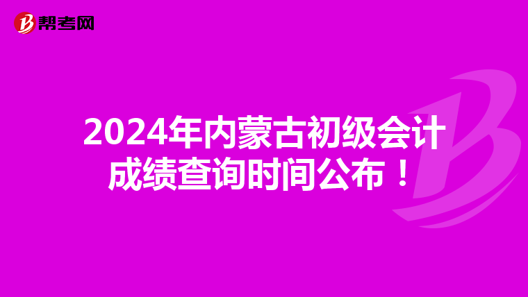 2024年内蒙古初级会计成绩查询时间公布！