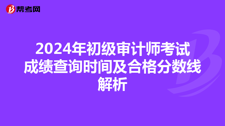 2024年初级审计师考试成绩查询时间及合格分数线解析