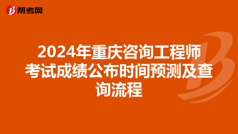 2024年重庆咨询工程师考试成绩公布时间预测及查询流程