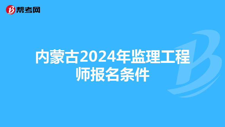 内蒙古2024年监理工程师报名条件