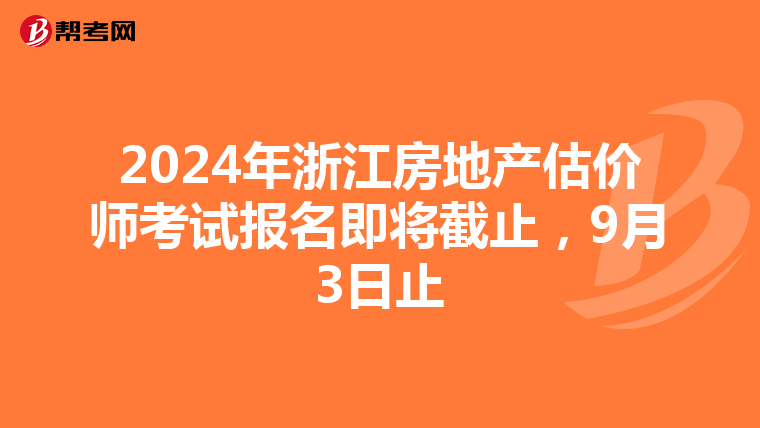 2024年浙江房地产估价师考试报名即将截止，9月3日止
