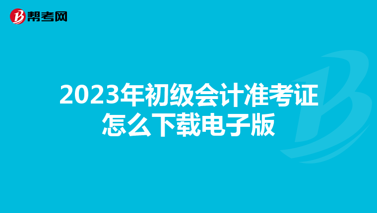 2023年初级会计准考证怎么下载电子版
