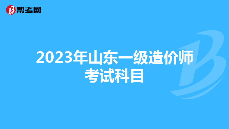 2023年山东一级造价师考试科目