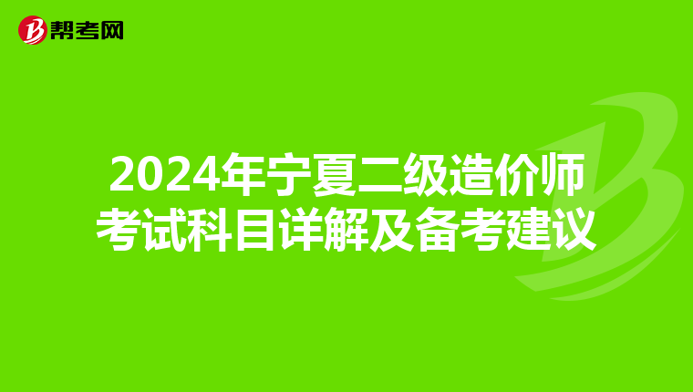 2024年宁夏二级造价师考试科目详解及备考建议