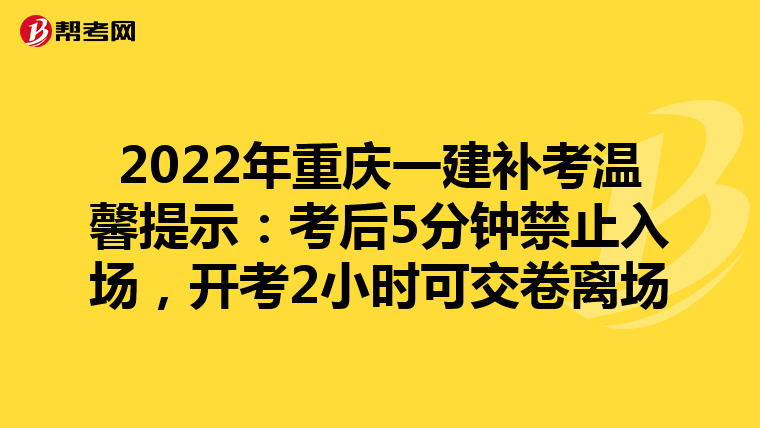 2022年重庆一建补考温馨提示：考后5分钟禁止入场，开考2小时可交卷离场