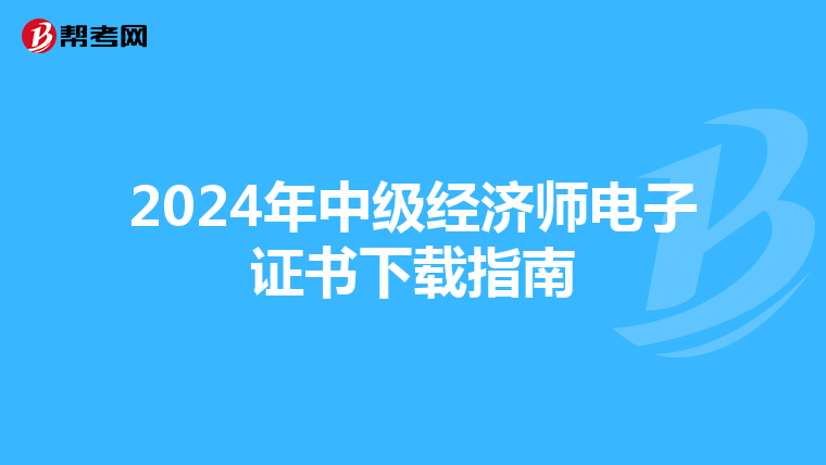 2024年中级经济师电子证书下载指南
