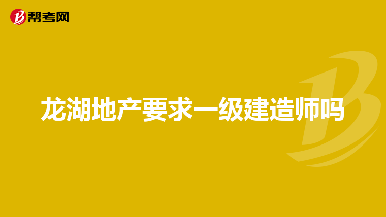 龙湖地产要求一级建造师吗