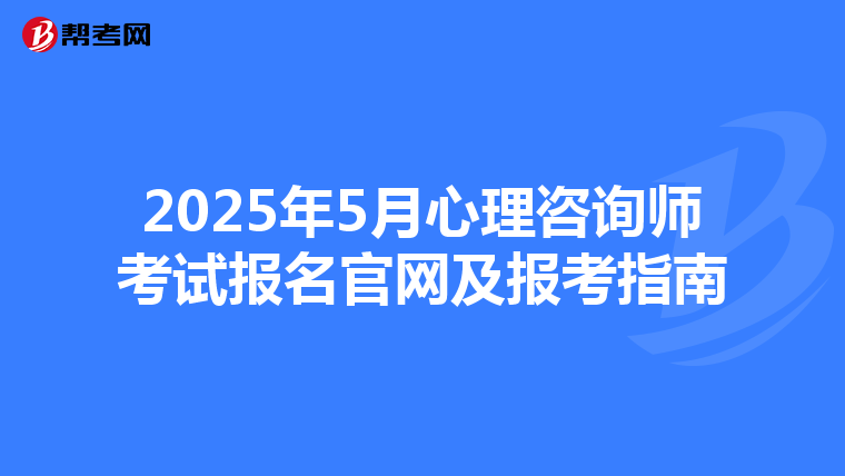 2025年5月心理咨询师考试报名官网及报考指南