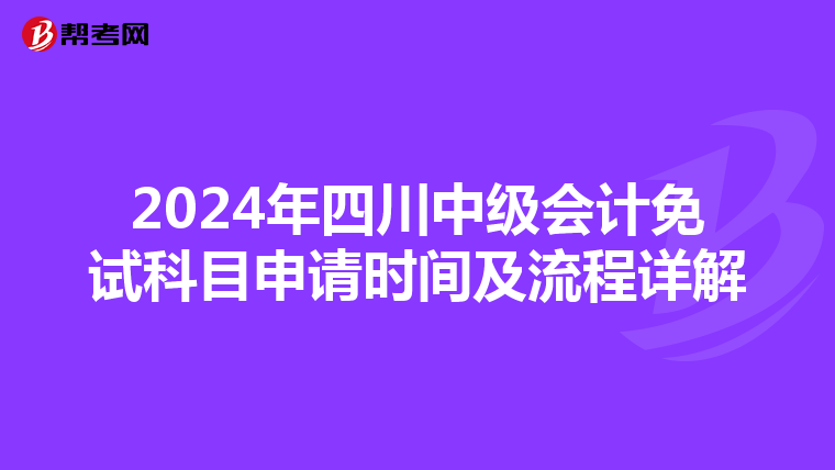 2024年四川中级会计免试科目申请时间及流程详解