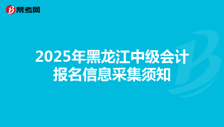 2025年黑龙江中级会计报名信息采集须知