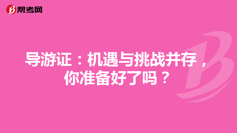导游证：机遇与挑战并存，你准备好了吗？