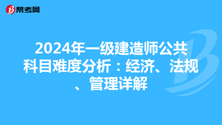 2024年一级建造师公共科目难度分析：经济、法规、管理详解
