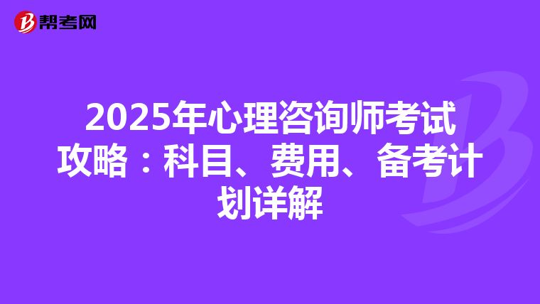 2025年心理咨询师考试攻略：科目、费用、备考计划详解