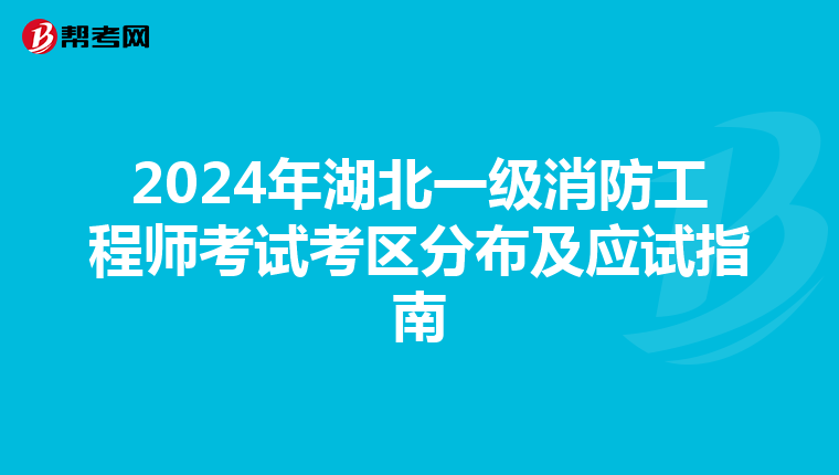 2024年湖北一级消防工程师考试考区分布及应试指南