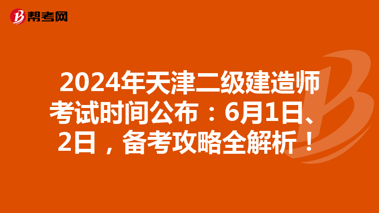 2024年天津二级建造师考试时间公布：6月1日、2日，备考攻略全解析！