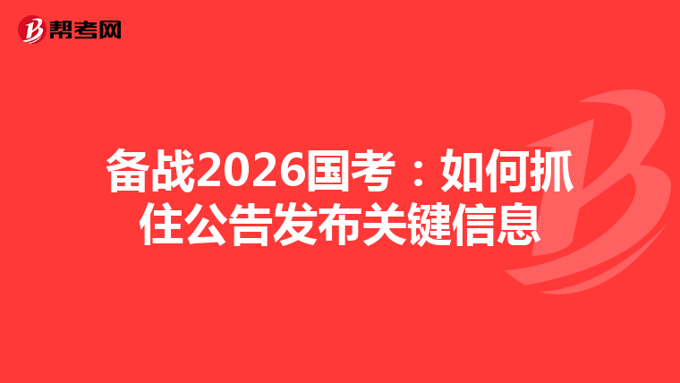 备战2026国考：如何抓住公告发布关键信息