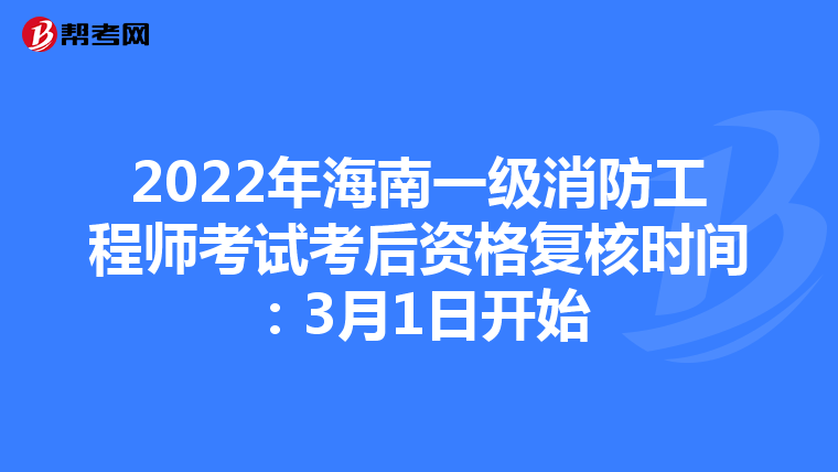 2022年海南一级消防工程师考试考后资格复核时间:3月1日开始