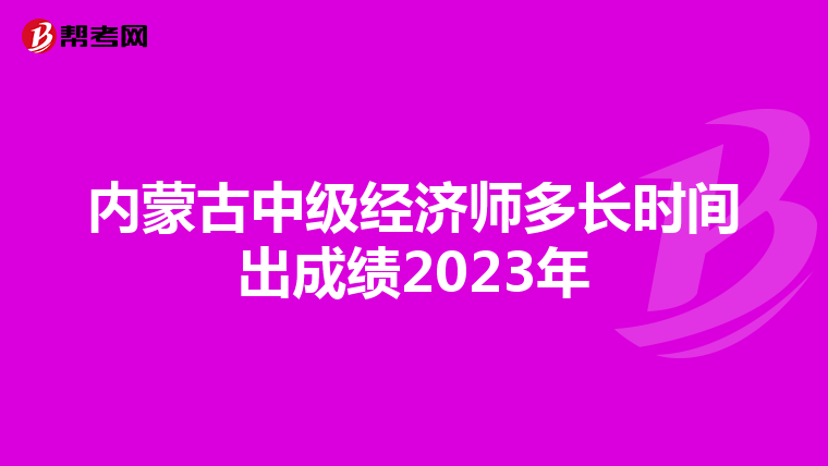 內(nèi)蒙古中級(jí)經(jīng)濟(jì)師多長(zhǎng)時(shí)間出成績(jī)2023年
