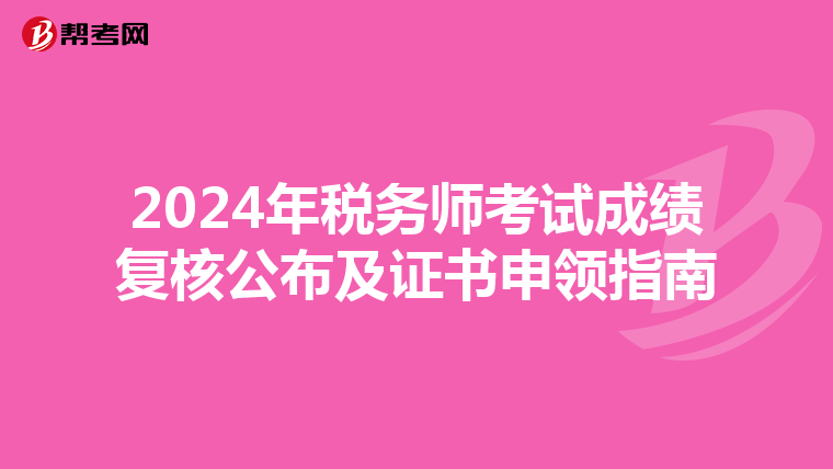 2024年税务师考试成绩复核公布及证书申领指南