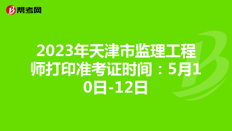 2023年天津市监理工程师打印准考证时间：5月10日-12日