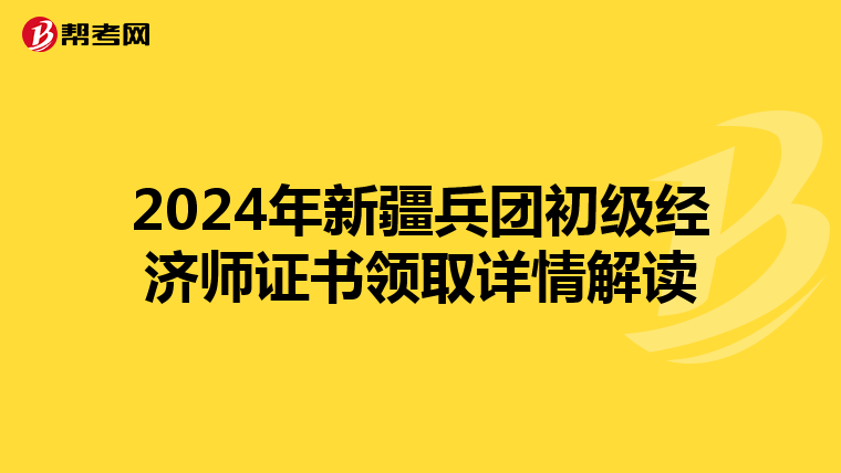 2024年新疆兵团初级经济师证书领取详情解读