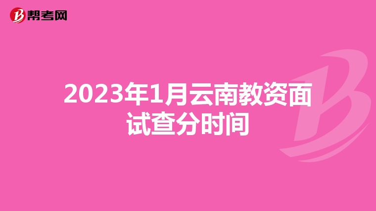 2023年1月云南教资面试查分时间