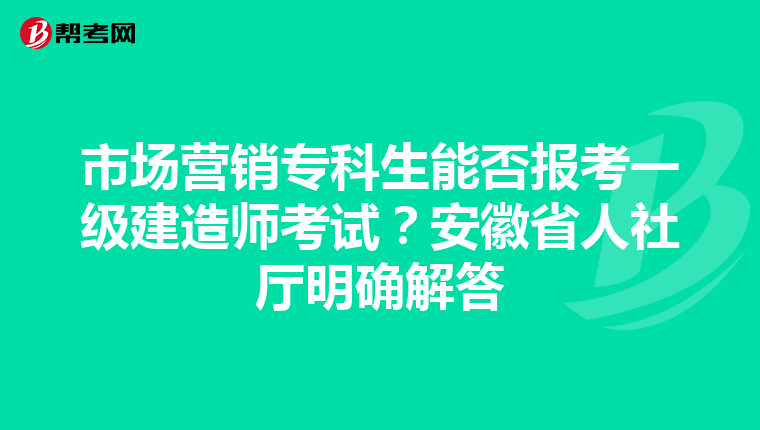 市场营销专科生能否报考一级建造师考试？安徽省人社厅明确解答