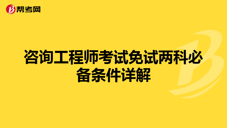咨询工程师考试免试两科必备条件详解