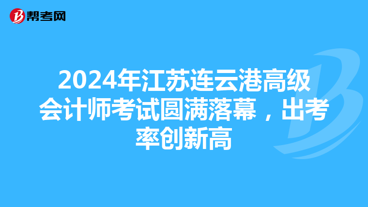 2024年江蘇連云港高級會計師考試圓滿落幕，出考率創新高