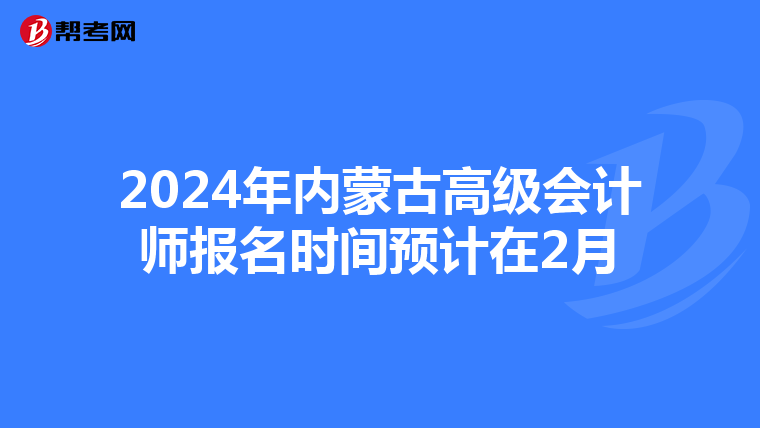 2024年內(nèi)蒙古高級(jí)會(huì)計(jì)師報(bào)名時(shí)間預(yù)計(jì)在2月