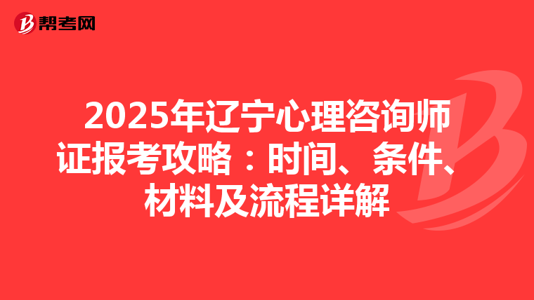2025年辽宁心理咨询师证报考攻略：时间、条件、材料及流程详解