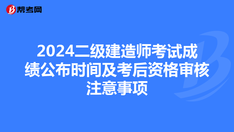 2024二级建造师考试成绩公布时间及考后资格审核注意事项