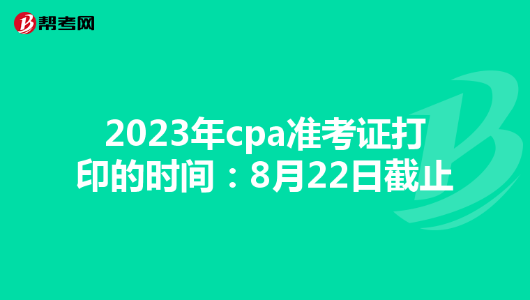 2023年cpa准考证打印的时间：8月22日截止