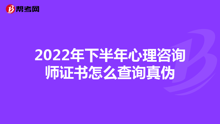 2022年下半年心理咨询师证书怎么查询真伪