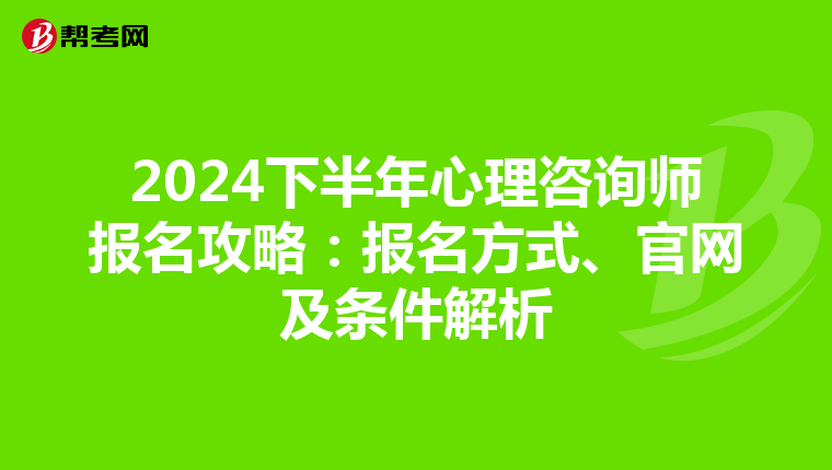 2024下半年心理咨询师报名攻略：报名方式、官网及条件解析
